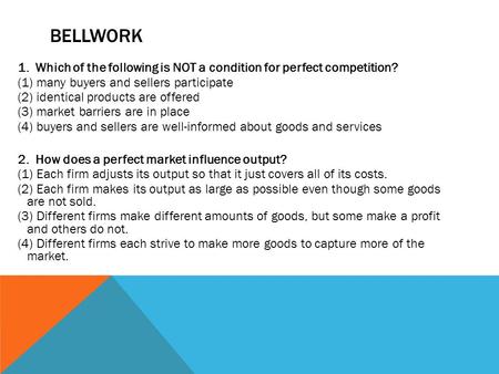 BEllwork 1. Which of the following is NOT a condition for perfect competition? (1) many buyers and sellers participate (2) identical products are offered.