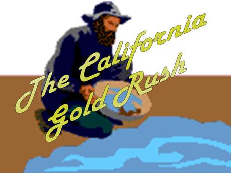 The California Gold Rush The California Gold Rush.