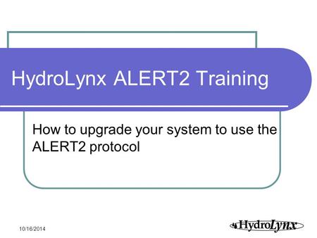 1 10/16/2014 HydroLynx ALERT2 Training How to upgrade your system to use the ALERT2 protocol.