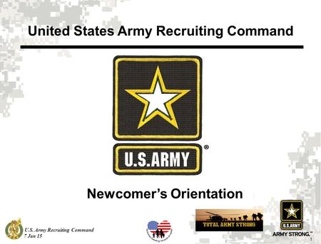 U.S. Army Recruiting Command 1 7 Jan 15 Newcomer’s Orientation United States Army Recruiting Command.
