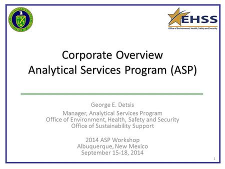 Corporate Overview Analytical Services Program (ASP) George E. Detsis Manager, Analytical Services Program Office of Environment, Health, Safety and Security.