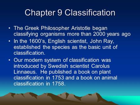 Chapter 9 Classification The Greek Philosopher Aristotle began classifying organisms more than 2000 years ago In the 1600’s, English scientist, John Ray,
