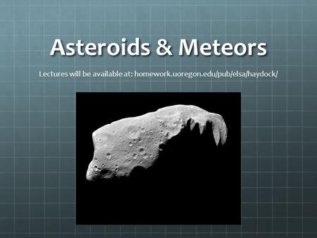 Asteroids & Meteors Lectures will be available at: homework.uoregon.edu/pub/elsa/haydock/