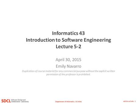 Department of Informatics, UC Irvine SDCL Collaboration Laboratory Software Design and sdcl.ics.uci.edu 1 Informatics 43 Introduction to Software Engineering.