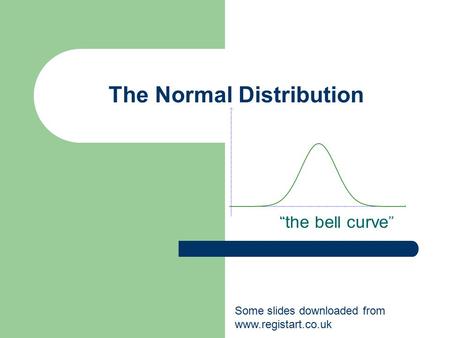The Normal Distribution “the bell curve” Some slides downloaded from www.registart.co.uk.