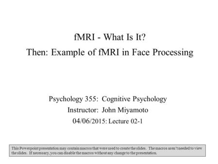 FMRI - What Is It? Then: Example of fMRI in Face Processing Psychology 355: Cognitive Psychology Instructor: John Miyamoto 04/06 /2015: Lecture 02-1 This.