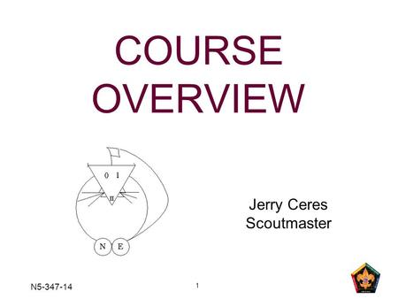 1 COURSE OVERVIEW Jerry Ceres Scoutmaster N5-347-14.