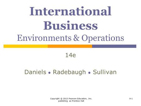Copyright © 2013 Pearson Education, Inc. publishing as Prentice Hall 9-1 International Business Environments & Operations 14e Daniels ● Radebaugh ● Sullivan.