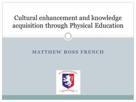 MATTHEW ROSS FRENCH Cultural enhancement and knowledge acquisition through Physical Education.