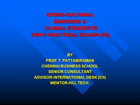 CROSS-CULTURAL BARRIERS & GLOBAL ETIQUETTE (WITH PRACTICAL EXAMPLES) BY PROF.T. PATTABIRAMAN CHENNAI BUSINESS SCHOOL SENIOR CONSULTANT ADVISOR-INTERNATIONAL.