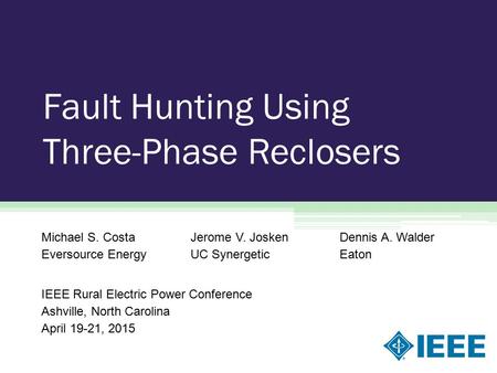 Fault Hunting Using Three-Phase Reclosers Michael S. CostaJerome V. JoskenDennis A. Walder Eversource EnergyUC SynergeticEaton IEEE Rural Electric Power.