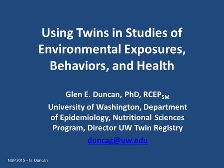 Using Twins in Studies of Environmental Exposures, Behaviors, and Health Glen E. Duncan, PhD, RCEP SM University of Washington, Department of Epidemiology,