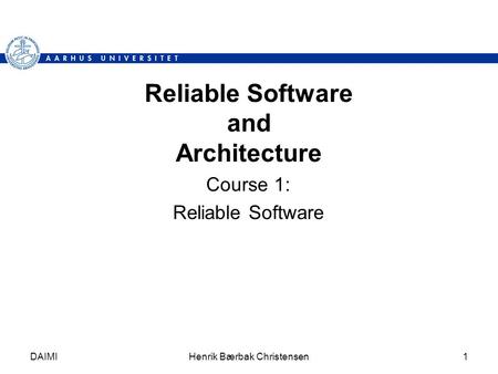 DAIMIHenrik Bærbak Christensen1 Reliable Software and Architecture Course 1: Reliable Software.