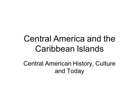 Central America and the Caribbean Islands Central American History, Culture and Today.