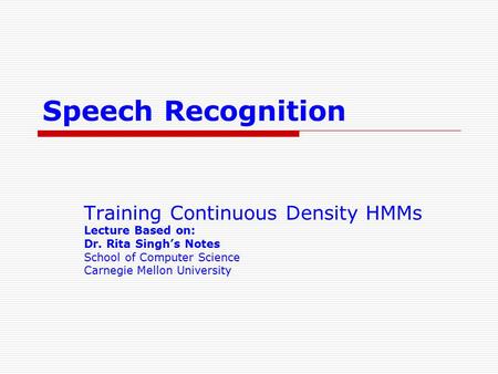 Speech Recognition Training Continuous Density HMMs Lecture Based on: