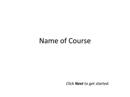Name of Course Click Next to get started.. Learning Objectives Welcome to the ______________ eLearning course. By the end of this course, you will be.