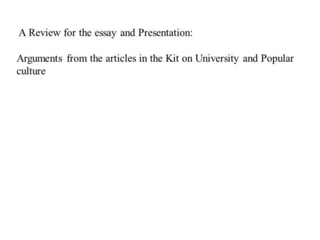 A Review for the essay and Presentation: Arguments from the articles in the Kit on University and Popular culture.