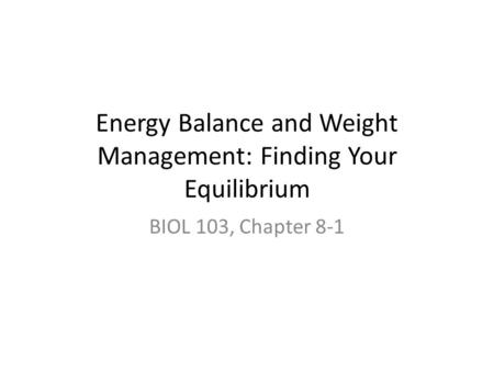 Energy Balance and Weight Management: Finding Your Equilibrium BIOL 103, Chapter 8-1.