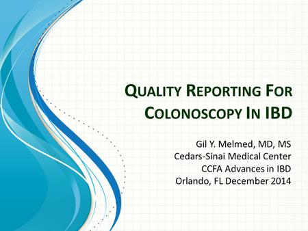 Q UALITY R EPORTING F OR C OLONOSCOPY I N IBD Gil Y. Melmed, MD, MS Cedars-Sinai Medical Center CCFA Advances in IBD Orlando, FL December 2014.