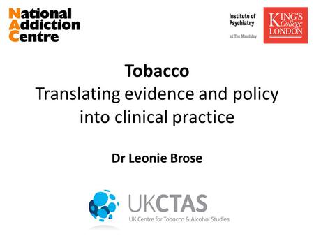 Tobacco Translating evidence and policy into clinical practice Dr Leonie Brose.