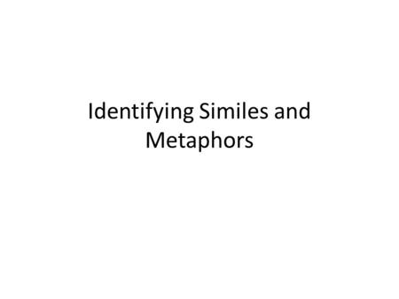 Identifying Similes and Metaphors. Similes and Metaphors Figurative language helps the reader to visualize what is happening – Similes and metaphors are.