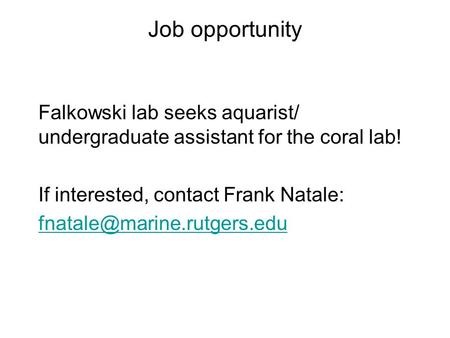 Job opportunity Falkowski lab seeks aquarist/ undergraduate assistant for the coral lab! If interested, contact Frank Natale: