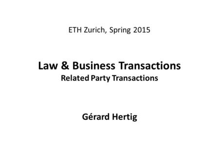 ETH Zurich, Spring 2015 Law & Business Transactions Related Party Transactions Gérard Hertig.