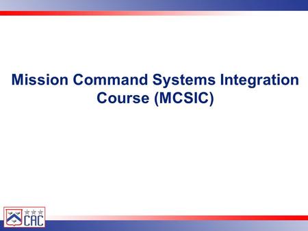 United States Army Combined Arms Center Mission Command Systems Integration Course (MCSIC)
