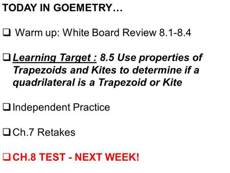 TODAY IN GOEMETRY…  Warm up: White Board Review 8.1-8.4  Learning Target : 8.5 Use properties of Trapezoids and Kites to determine if a quadrilateral.