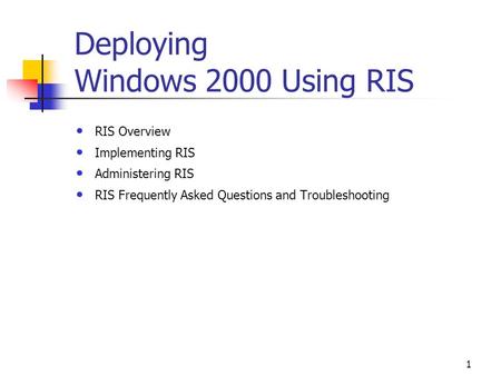 1 Deploying Windows 2000 Using RIS RIS Overview Implementing RIS Administering RIS RIS Frequently Asked Questions and Troubleshooting.