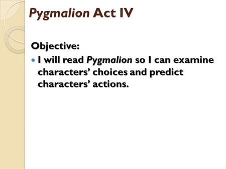 Pygmalion Act IV Objective: