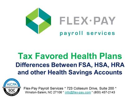 Tax Favored Health Plans Differences Between FSA, HSA, HRA and other Health Savings Accounts Flex-Pay Payroll Services * 723 Coliseum Drive, Suite 200.