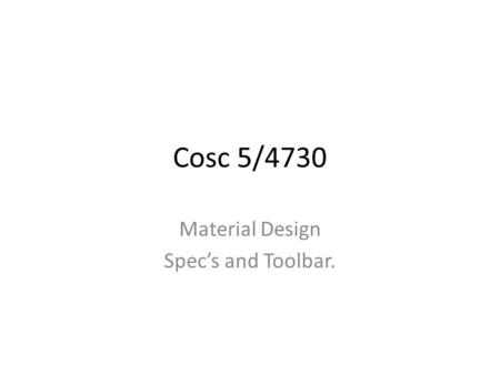 Cosc 5/4730 Material Design Spec’s and Toolbar.. Material Design First and for most, Material Design is a spec used by android to have app look similar.