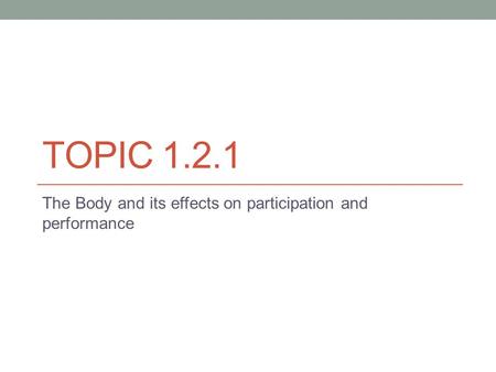 TOPIC 1.2.1 The Body and its effects on participation and performance.