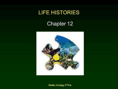 LIFE HISTORIES Chapter 12 Molles: Ecology 2nd Ed..