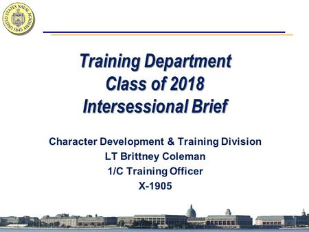 Training Department Class of 2018 Intersessional Brief Character Development & Training Division LT Brittney Coleman 1/C Training Officer X-1905.