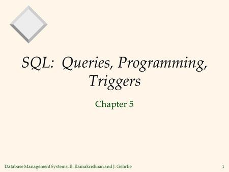 Database Management Systems, R. Ramakrishnan and J. Gehrke1 SQL: Queries, Programming, Triggers Chapter 5.
