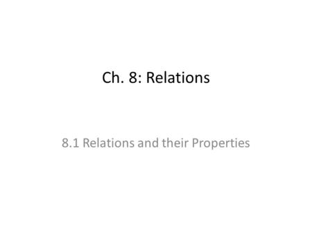 Ch. 8: Relations 8.1 Relations and their Properties.