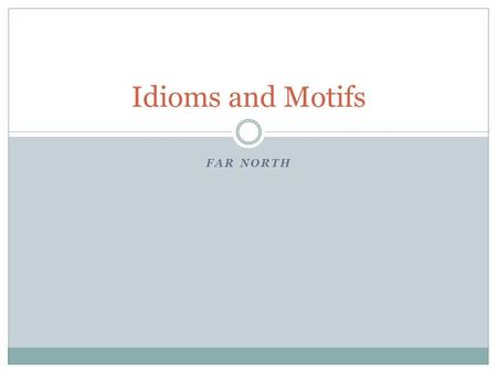 FAR NORTH Idioms and Motifs. Idioms An idiom is a phrase where the words together have a meaning that is different from the dictionary definitions of.