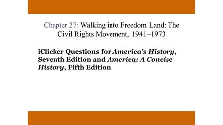 Chapter 27: Walking into Freedom Land: The Civil Rights Movement, 1941–1973 iClicker Questions for America’s History, Seventh Edition and America: A Concise.