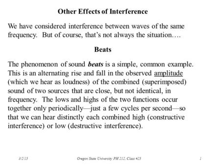 3/2/15 Oregon State University PH 212, Class #251 Other Effects of Interference We have considered interference between waves of the same frequency. But.
