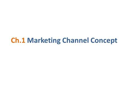 Ch.1 Marketing Channel Concept