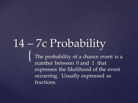 14 – 7c Probability The probability of a chance event is a number between 0 and 1 that expresses the likelihood of the event occurring. Usually expressed.