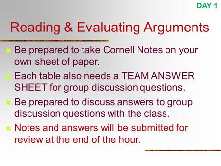 Reading & Evaluating Arguments Be prepared to take Cornell Notes on your own sheet of paper. Each table also needs a TEAM ANSWER SHEET for group discussion.