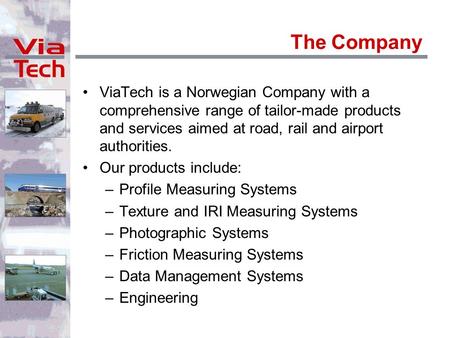 The Company ViaTech is a Norwegian Company with a comprehensive range of tailor-made products and services aimed at road, rail and airport authorities.