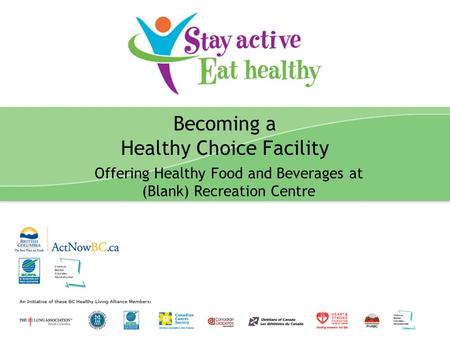 Stay Active Eat Healthy Presentation 1 Becoming a Healthy Choice Facility Offering Healthy Food and Beverages at (Blank) Recreation Centre.