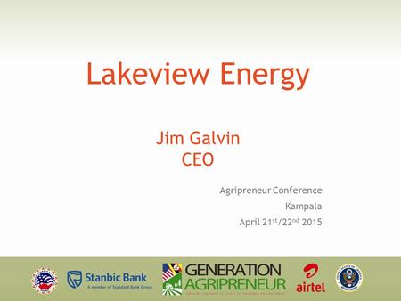 Lakeview Energy Jim Galvin CEO Agripreneur Conference Kampala April 21 st /22 nd 2015.