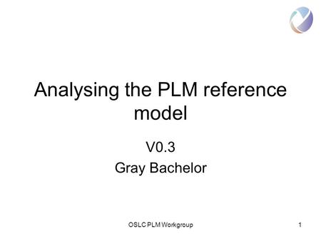 OSLC PLM Workgroup1 Analysing the PLM reference model V0.3 Gray Bachelor.
