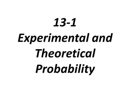 13-1 Experimental and Theoretical Probability. Outcome: the possible result of a situation or experiment Even: may be a single outcome or a group of outcomes.