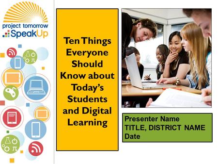 Presenter Name TITLE, DISTRICT NAME Date Ten Things Everyone Should Know about Today’s Students and Digital Learning.
